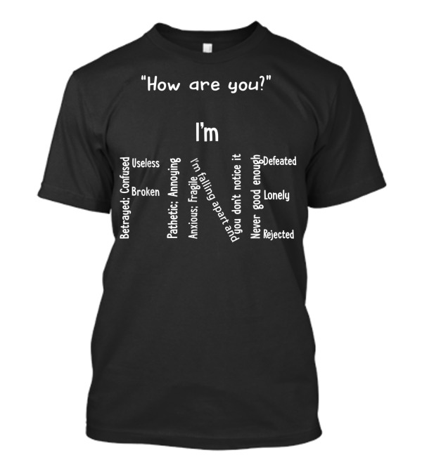 How Are You I'm Fine Betrayed Confused Useless Broken Pathetic Annoying Anxious Fragile Lonely Rejected T-Shirt