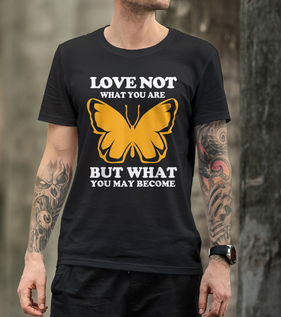 LOVE NOT WHAT YOU ARE BUT WHAT YOU MAY BECOME MONARCH BUTTERFLY T-Shirt