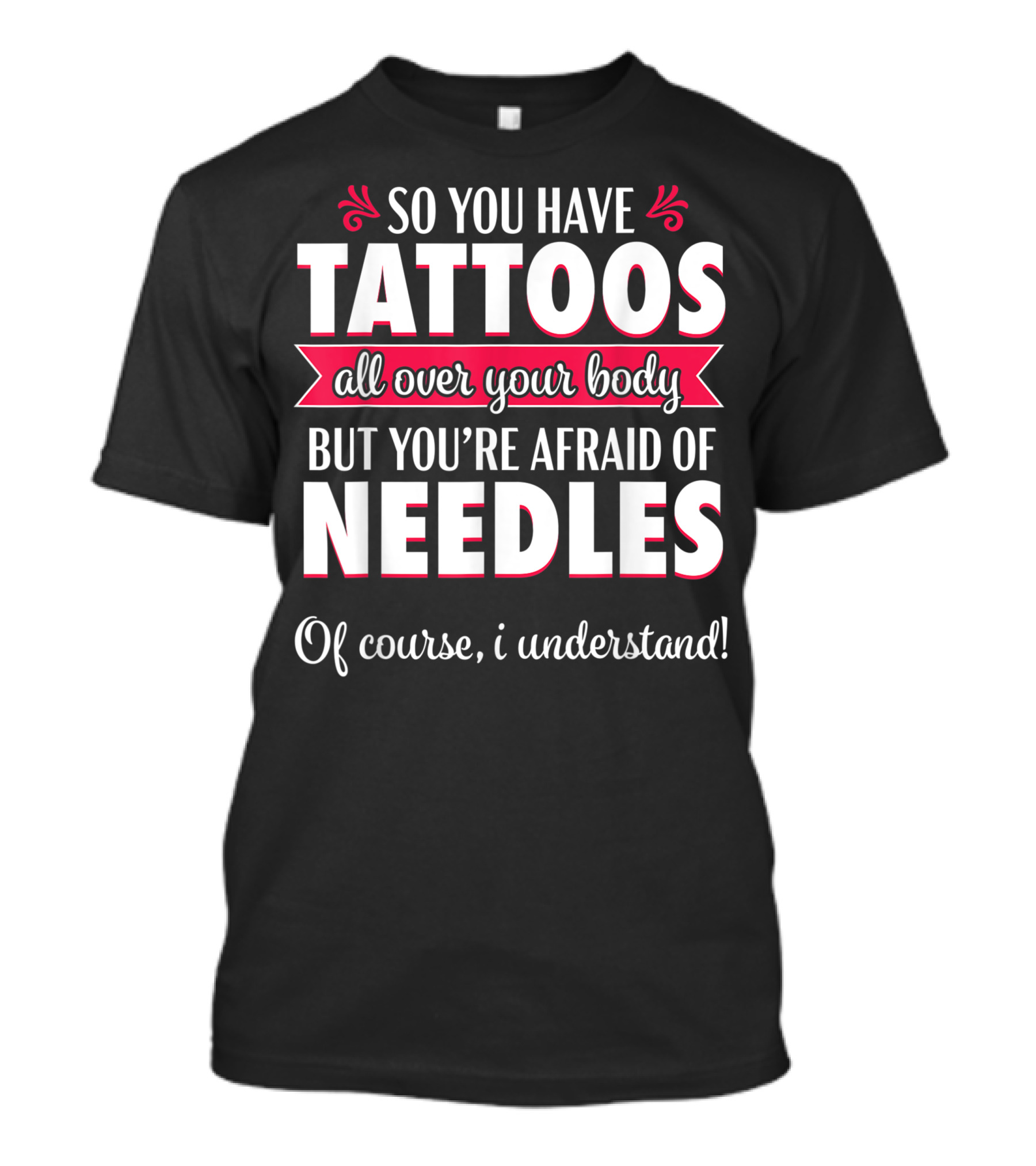 So You Have Tattoos All Over Your Body But You're Afraid Of Needles Of Course I Understand Phlebotomy Sarcastic T-Shirt