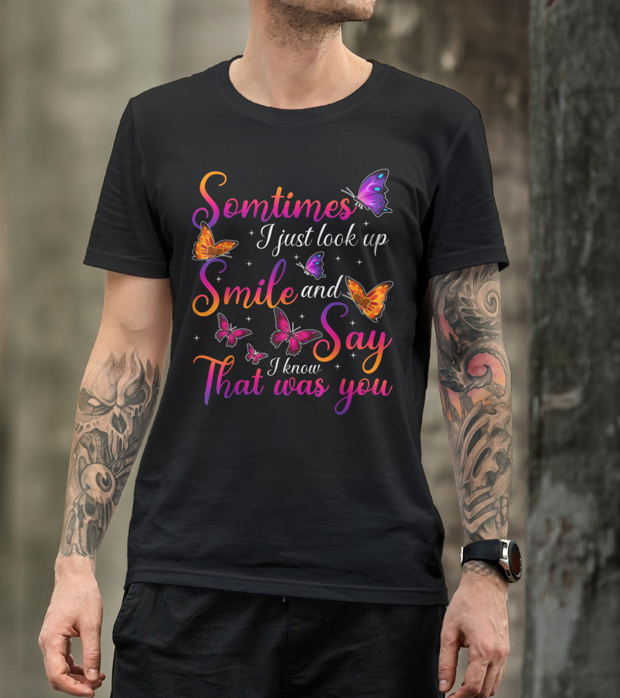 Somtimes I Just Look Up Smile And Say I Know That Was You Butterflies T-Shirt
