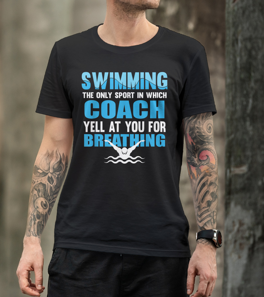 Swimming The Only Sport In Which Coach Yell At You For Breathing T-Shirt