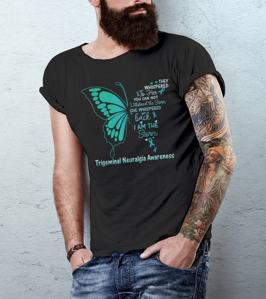 Trigeminal Neuralgia Awareness Butterfly They Whispered To Her You Cannot Withstand The Storm She Whispered Back I Am The Storm T-Shirt