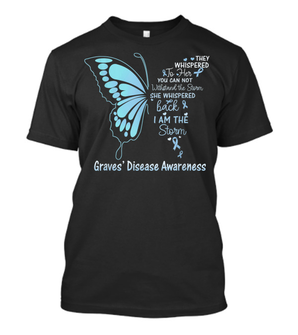 Graves' Disease Awareness They Whispered To Her You Can Not Withstand The Storm She Whispered Back I Am The Storm T-Shirt