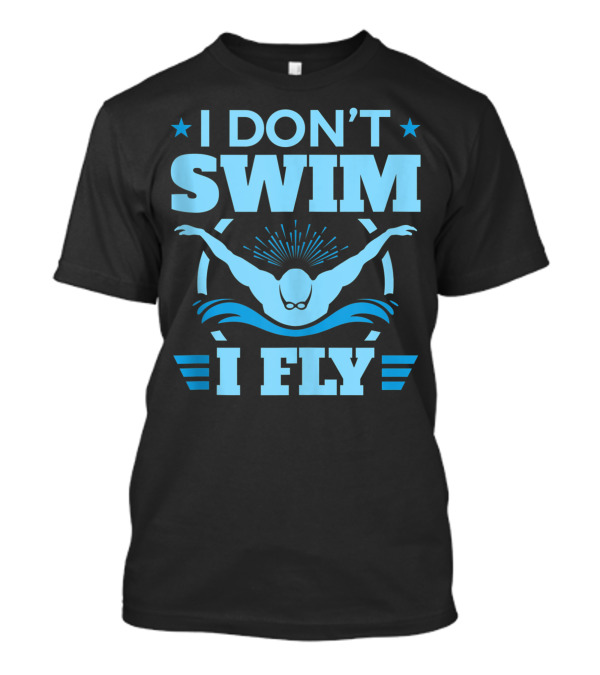 I Don’t Swim I Fly Butterfly Swim T-Shirt