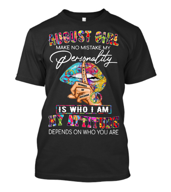 August Girl Make No Mistake My Personality Whisper Words Of Wisdom Is Who I Am My Attitude Depends On Who You Are T-Shirt