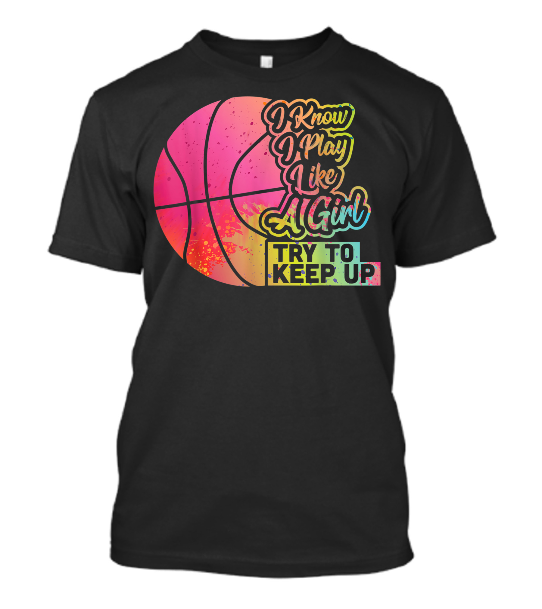 I Know I Play Like A Girl Try To Keep Up Basketball Women Team T-Shirt
