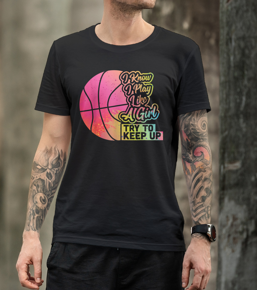 I Know I Play Like A Girl Try To Keep Up Basketball Women Team T-Shirt