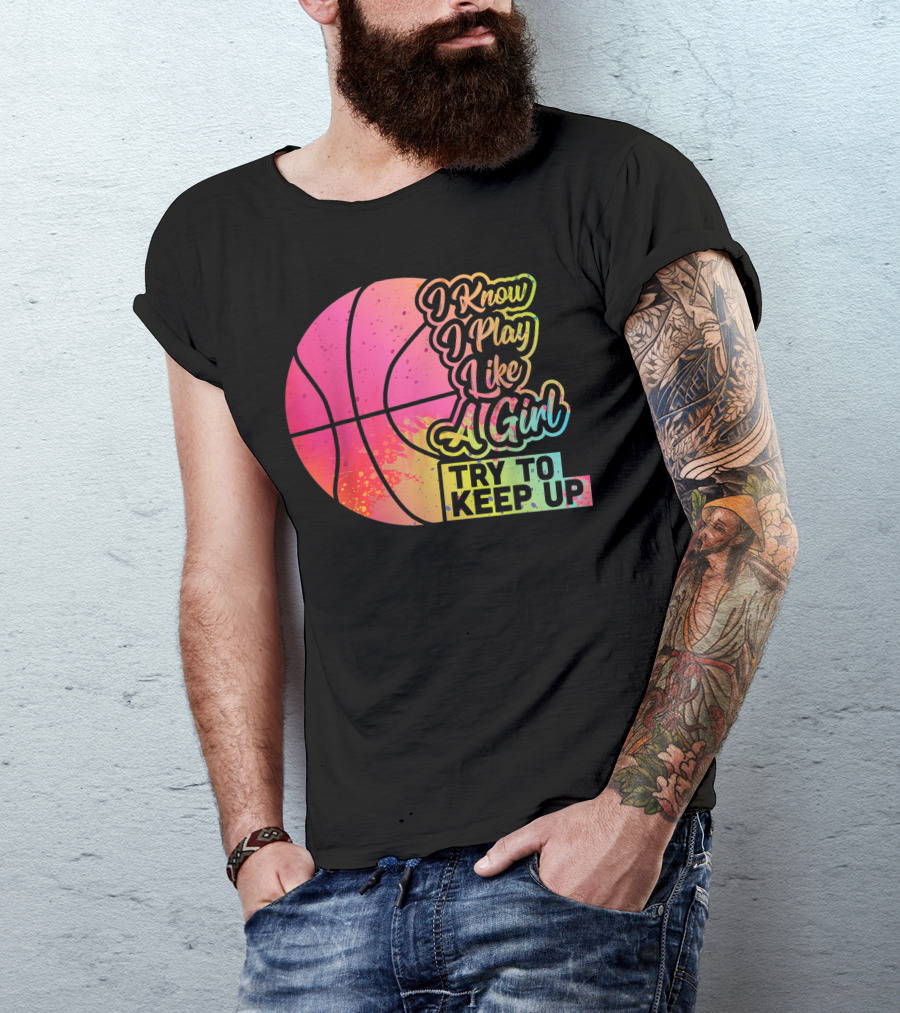 I Know I Play Like A Girl Try To Keep Up Basketball Women Team T-Shirt