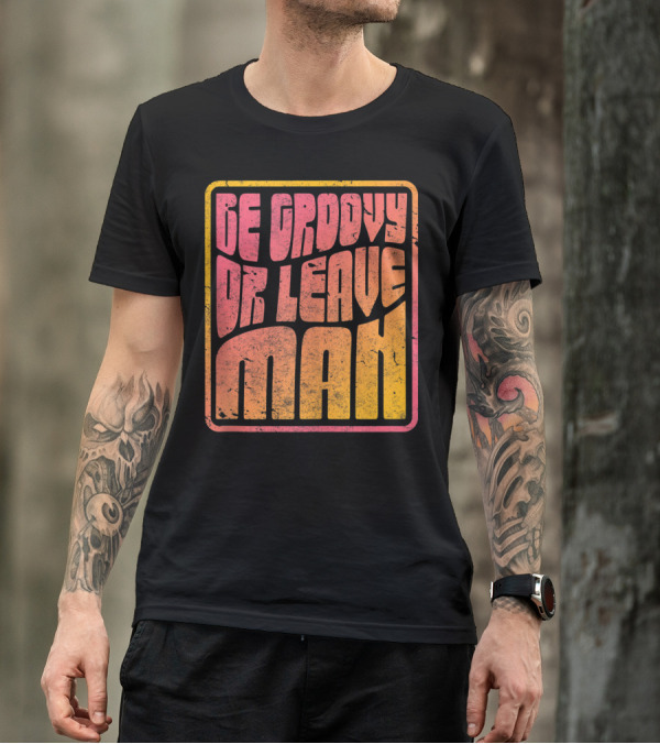 Be Groovy Or Leave Man Retro Psychedelic T-Shirt