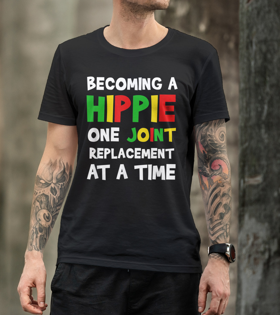 Becoming A Hippie One Joint Replacement At A Time Hip Surgery T-Shirt
