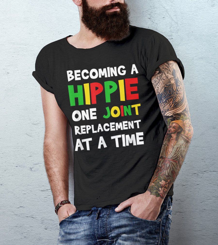 Becoming A Hippie One Joint Replacement At A Time Hip Surgery T-Shirt