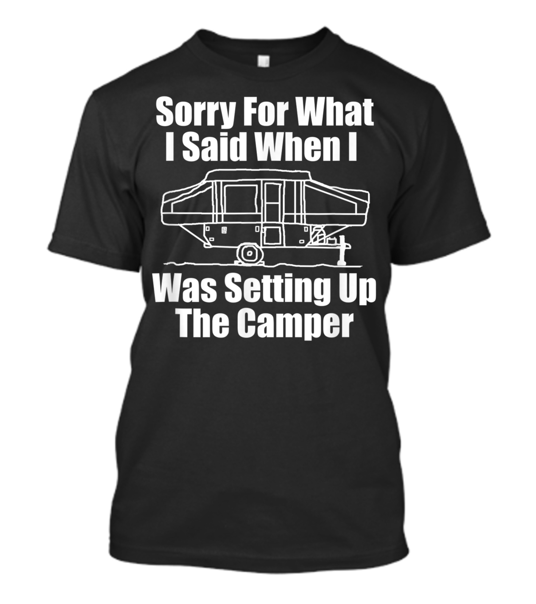 Sorry For What I Said When I Was Setting Up The Camper T-Shirt