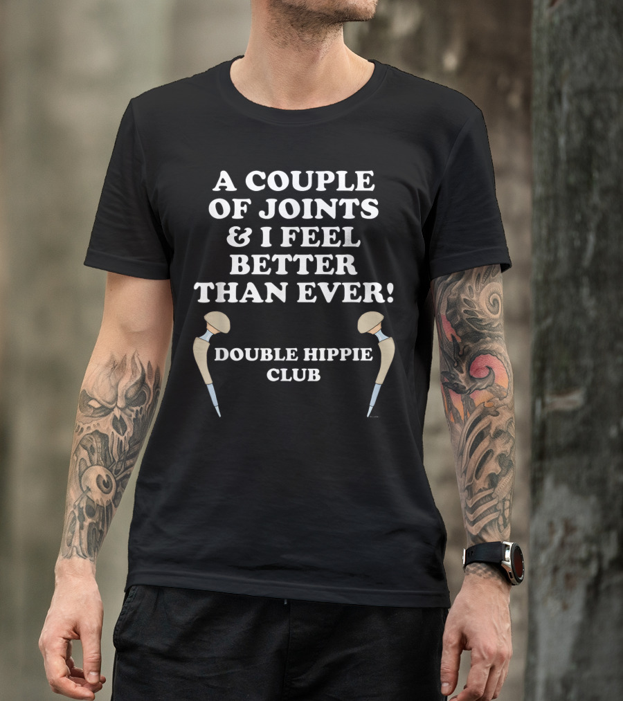 A Couple Of Joints And I Feel Better Than Ever Double Hippie Club Hip Replacement T-Shirt