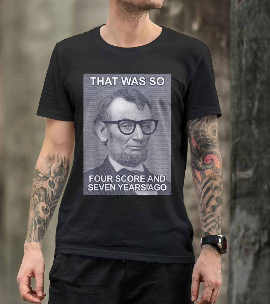 THAT WAS SO FOUR SCORE AND SEVEN YEARS AGO - HIPSTER LINCOLN T-Shirt