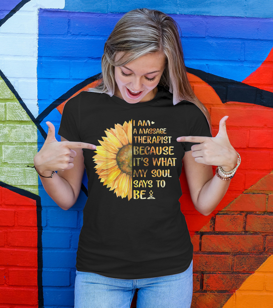 I Am A Massage Therapist Because It's What My Soul Says To Be Sunflower T-Shirt