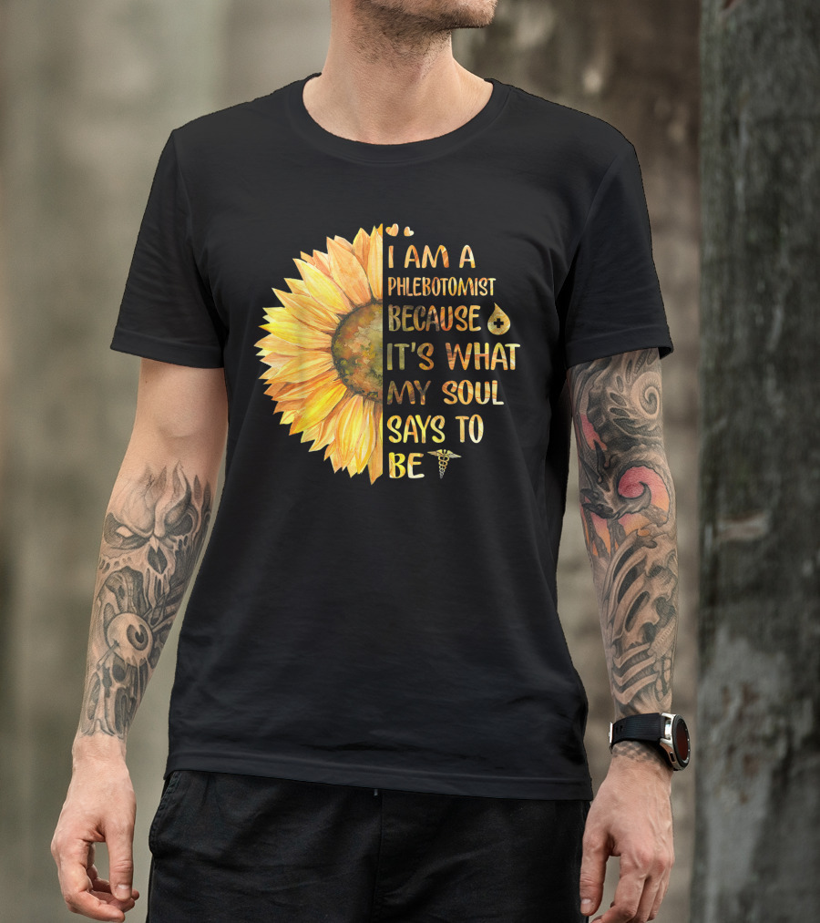 I Am A Phlebotomist Because It's What My Soul Says To Be Sunflower T-Shirt