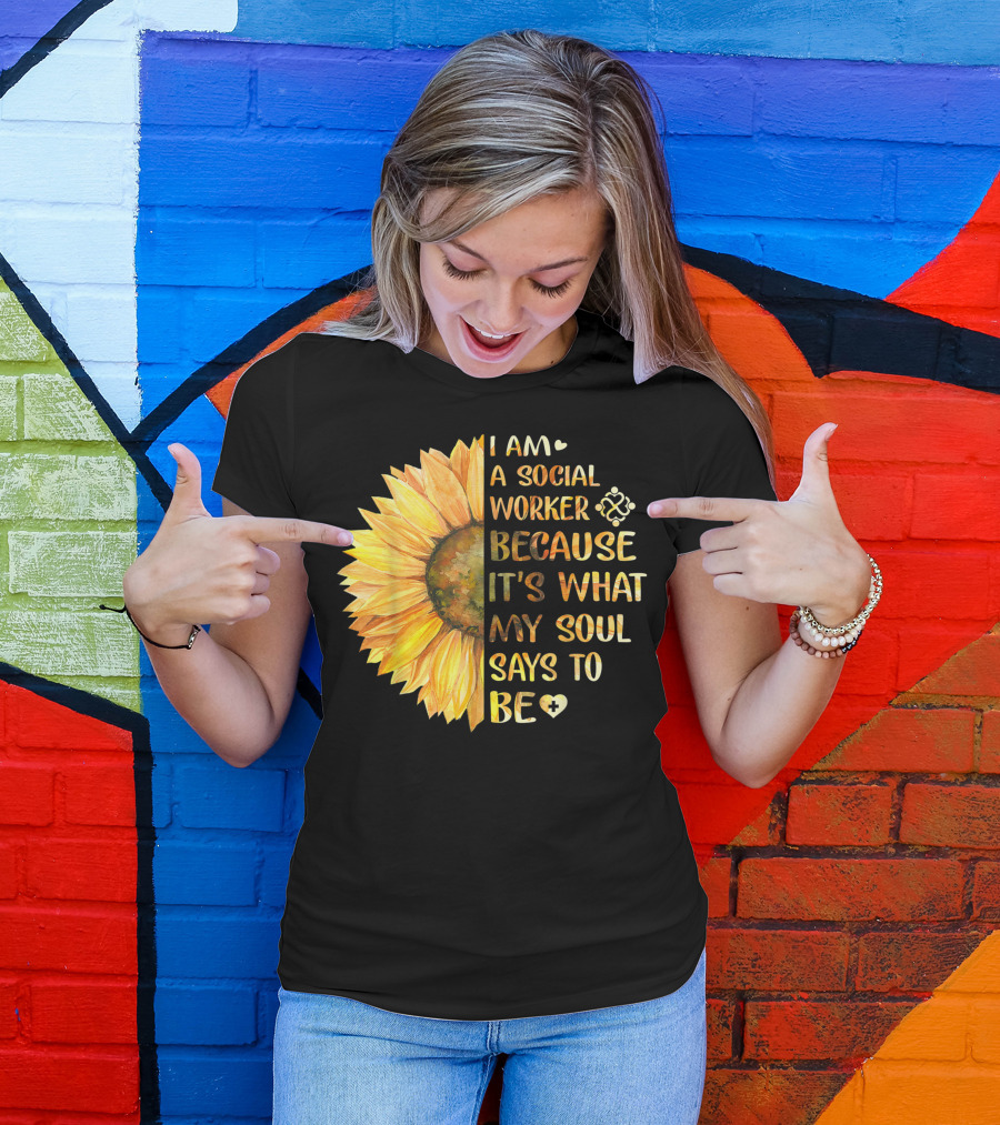 I Am A Social Worker Because It's What My Soul Says To Be Sunflower T-Shirt