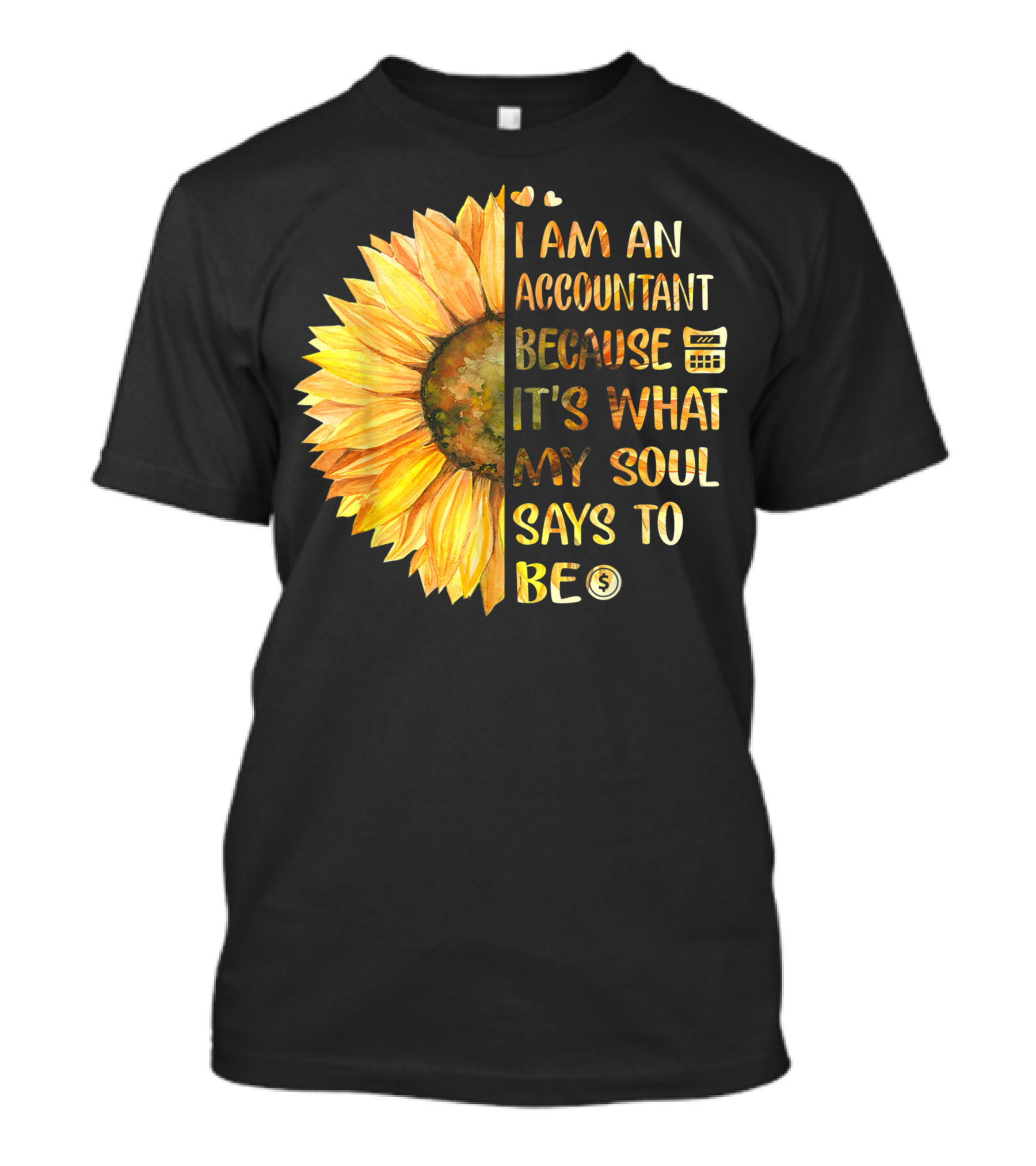 I Am An Accountant Because It's What My Soul Says To Be Sunflower Hearts Calculator Dollar T-Shirt