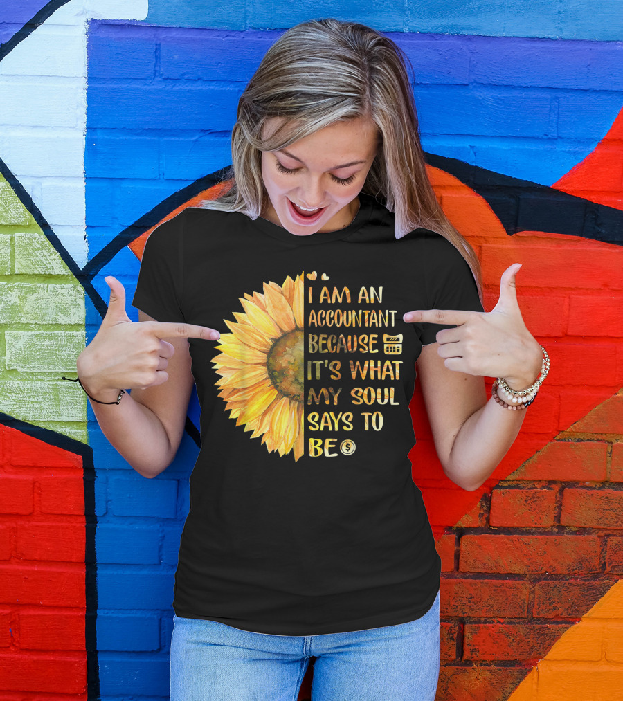 I Am An Accountant Because It's What My Soul Says To Be Sunflower Hearts Calculator Dollar T-Shirt
