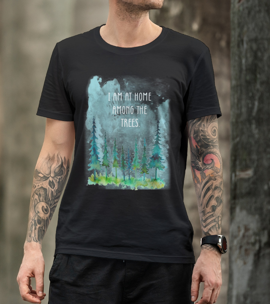 I Am At Home Among Trees Forest Camping Hiking Adventure T-Shirt