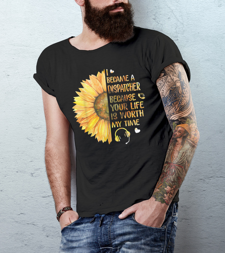 I Became A Dispatcher Because Your Life Is Worth My Time Sunflower Headset Hearts T-Shirt