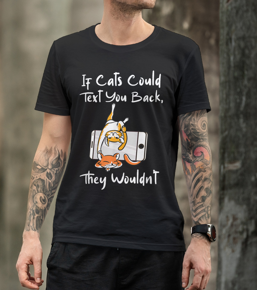 If Cats Could Text You Back They Wouldnt Cats On Smartphone T-Shirt