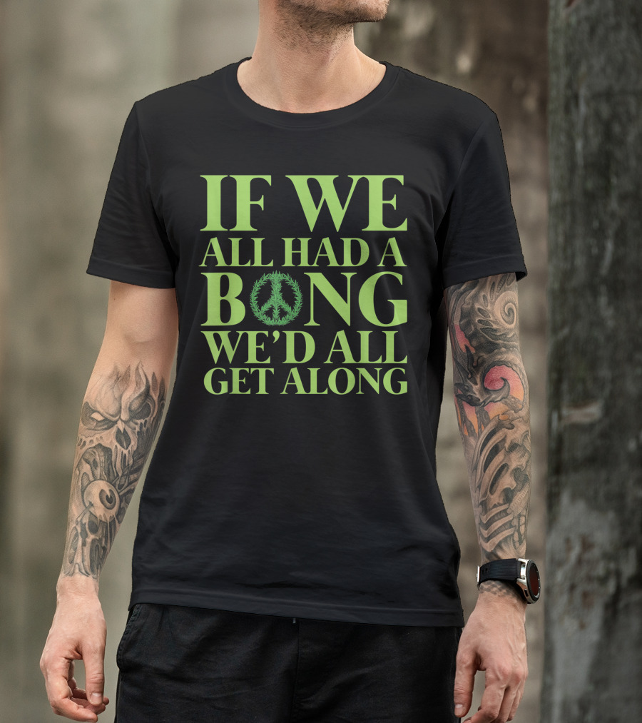 If We All Had A Bong Peace Symbol Cannabis Weed We'd All Get Along T-Shirt