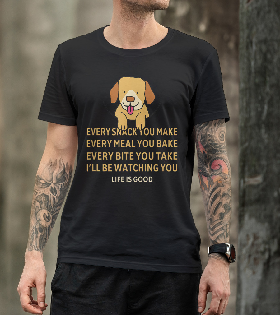 Every Snack You Make Every Meal You Bake Cute Dog Life Is Good T-Shirt