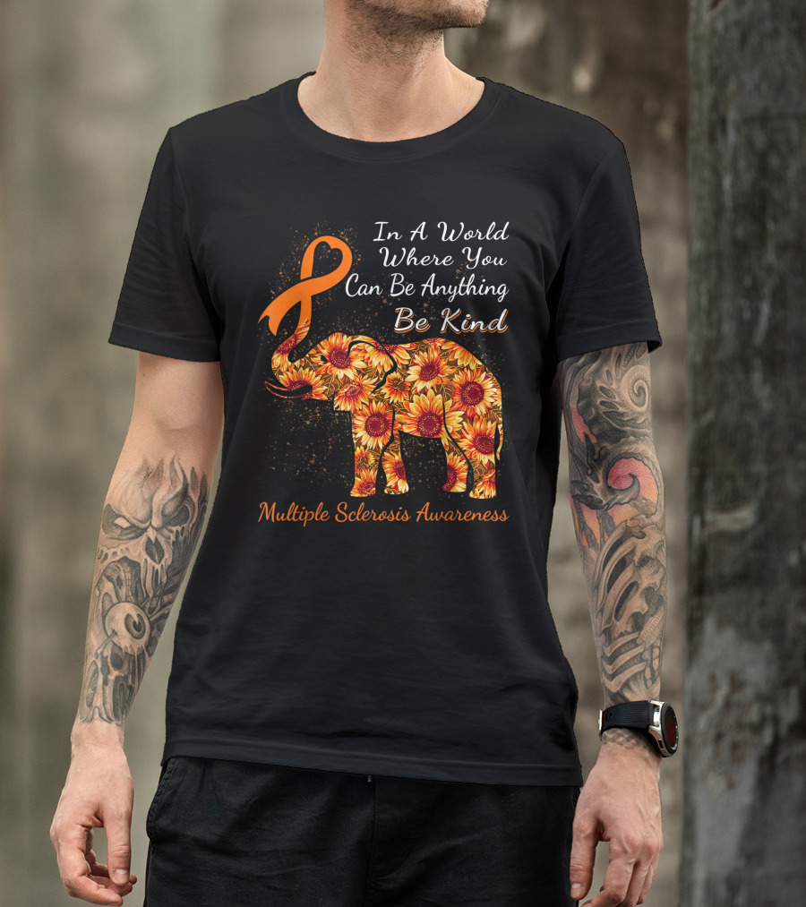 In A World Where You Can Be Anything Be Kind Multiple Sclerosis Awareness Elephant With Sunflowers And Orange T-Shirt