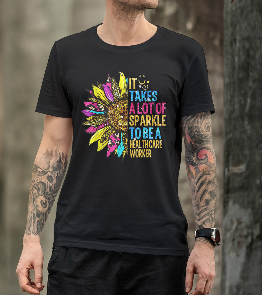 It Takes A Lot Of Sparkle To Be A Health Care Worker Colorful Sunflower Stethoscope T-Shirt