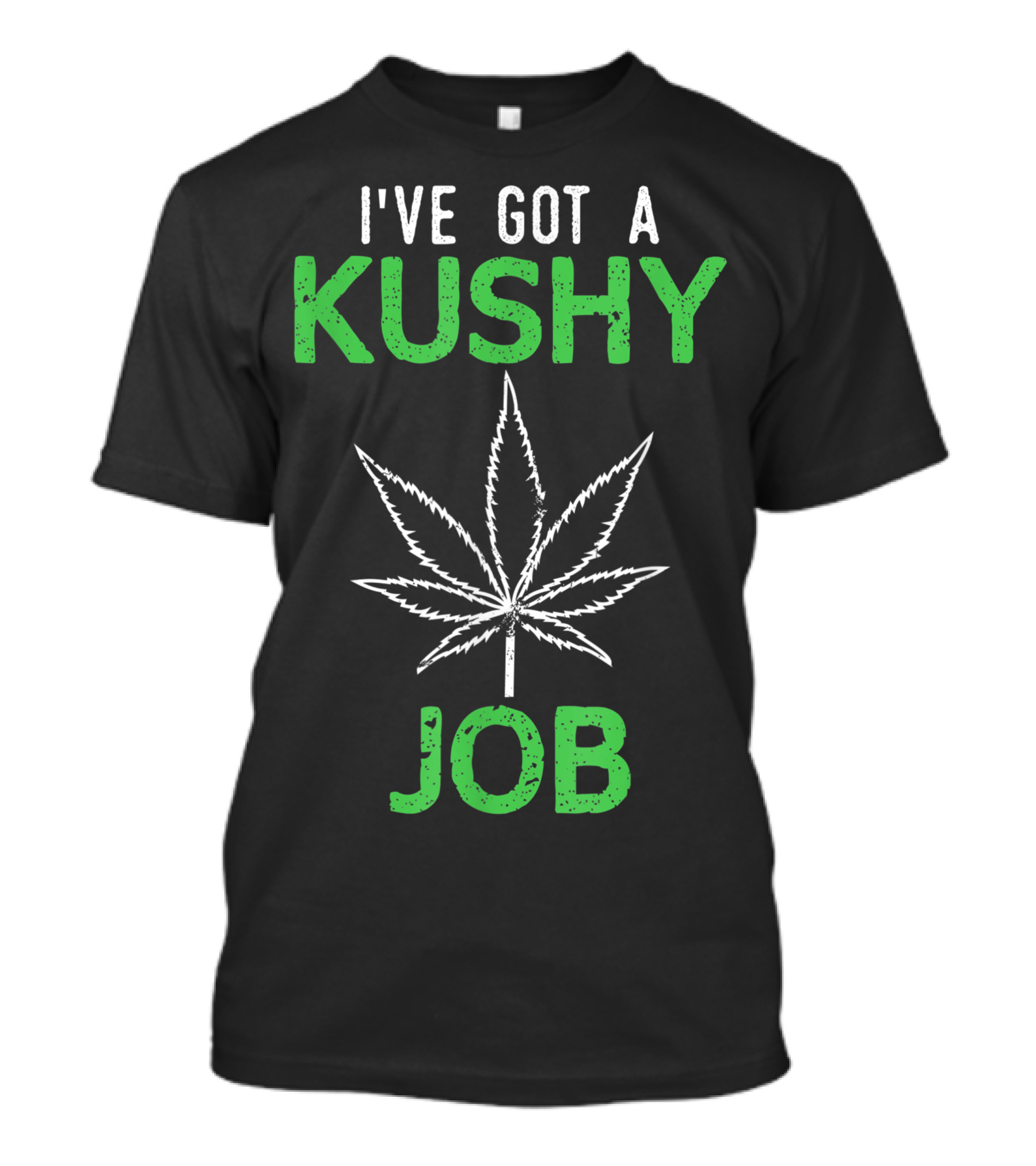 I've Got A Kushy Job Marijuana Leaf Sayings T-Shirt