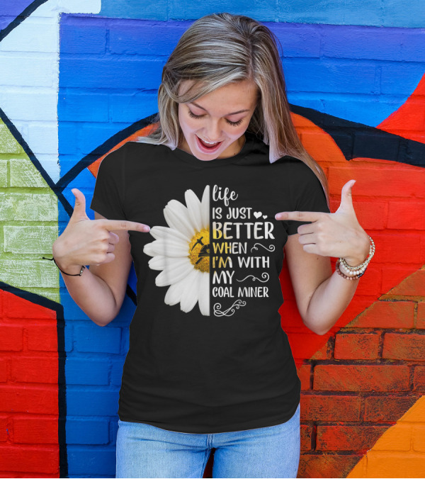 Life Is Just Better When I'm With My Coal Miner Daisy T-Shirt