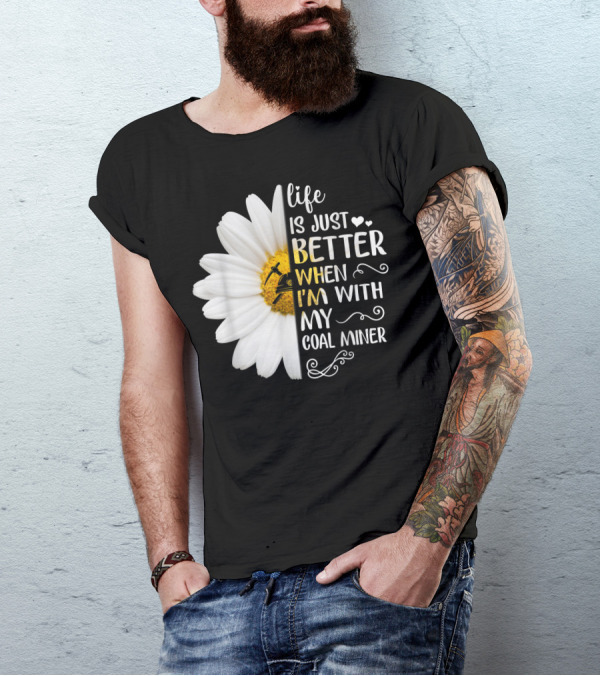 Life Is Just Better When I'm With My Coal Miner Daisy T-Shirt