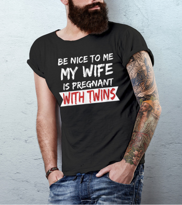 Be Nice To Me My Wife Is Pregnant With Twins T-Shirt