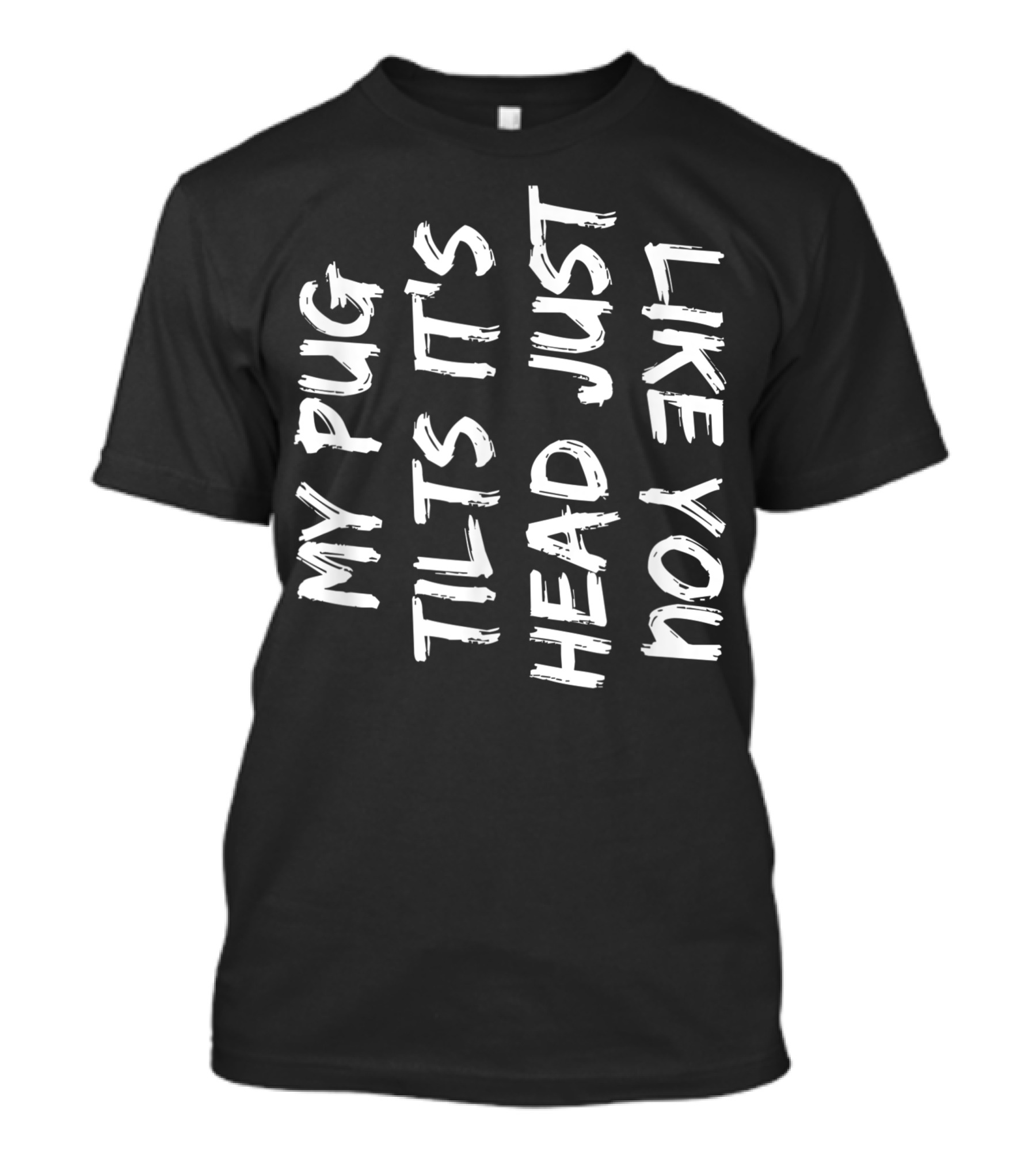 My Pug Tilts Its Head Just Like You T-Shirt