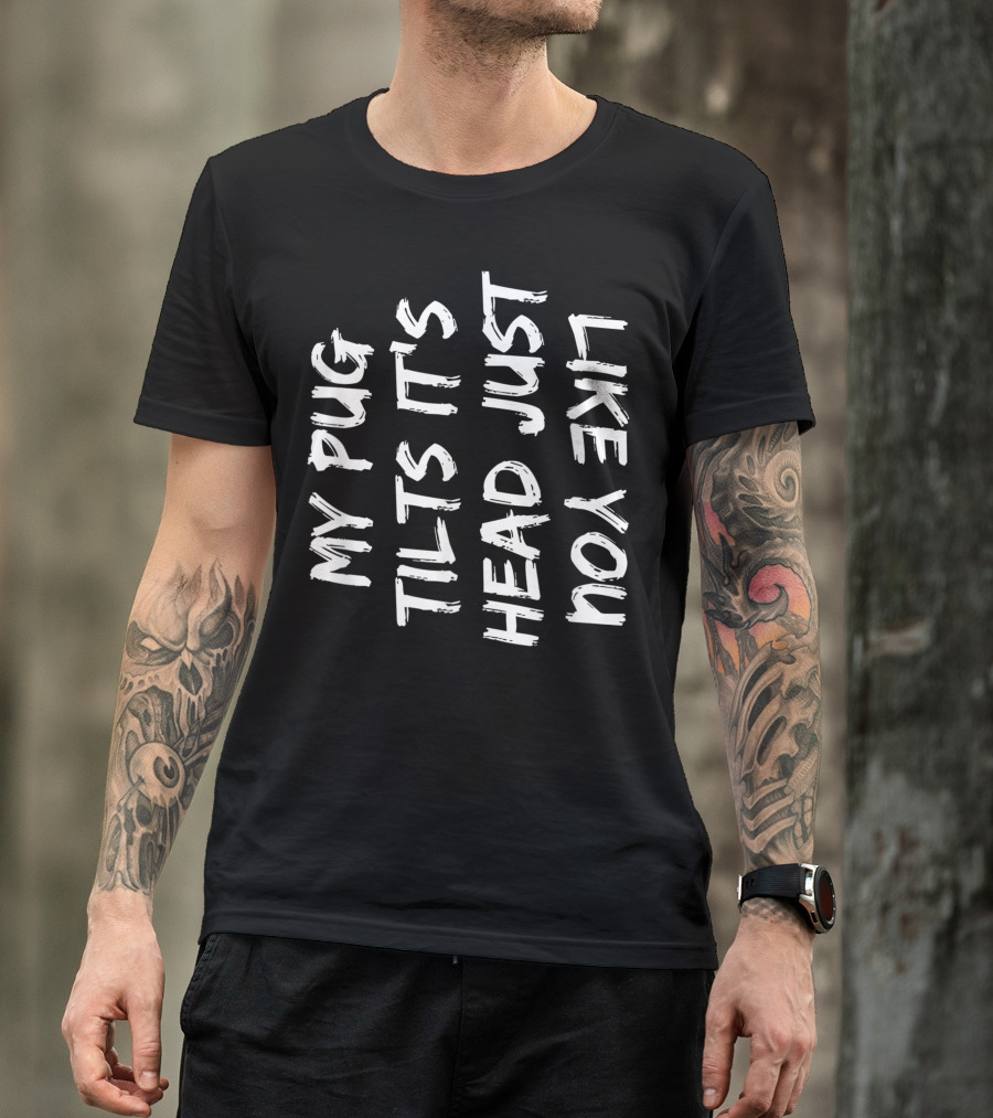 My Pug Tilts Its Head Just Like You T-Shirt