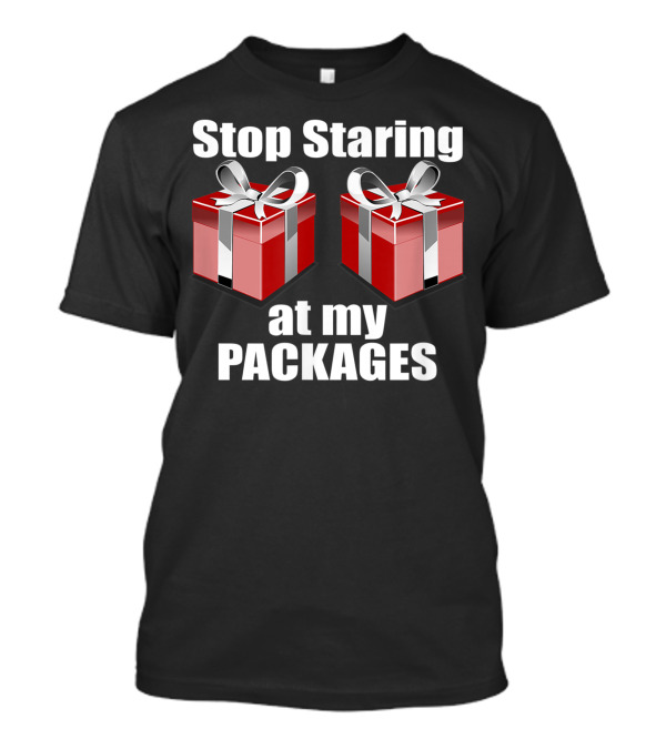 Stop Staring At My Packages Naughty Christmas Dirty T-Shirt
