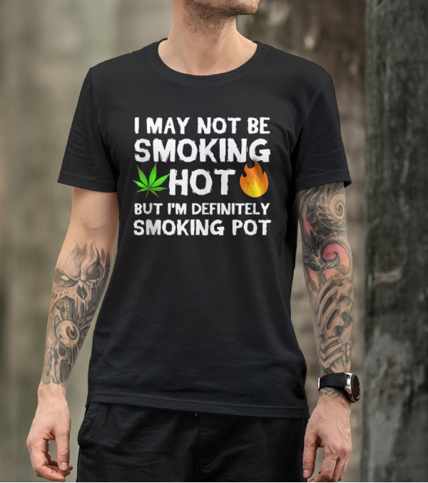I May Not Be Smoking Hot But I'm Definitely Smoking Pot Weed Leaf Joke T-Shirt
