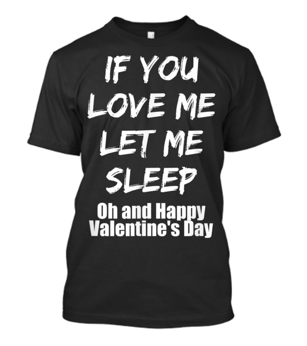 If You Love Me Let Me Sleep Oh And Happy Valentine's Day T-Shirt