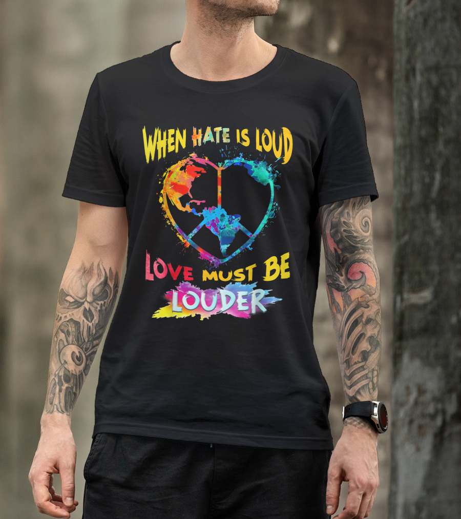 When Hate Is Loud Love Must Be Louder Peace Sign Heart Earth Colors T-Shirt