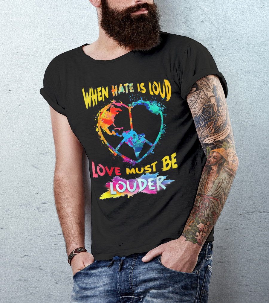 When Hate Is Loud Love Must Be Louder Peace Sign Heart Earth Colors T-Shirt