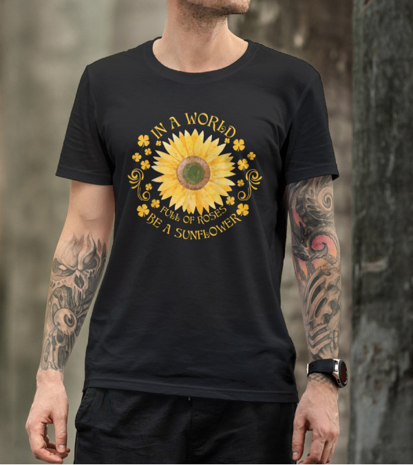 In A World Full Of Roses Be A Sunflower Sunflower Surrounded By Yellow Floral Elements T-Shirt