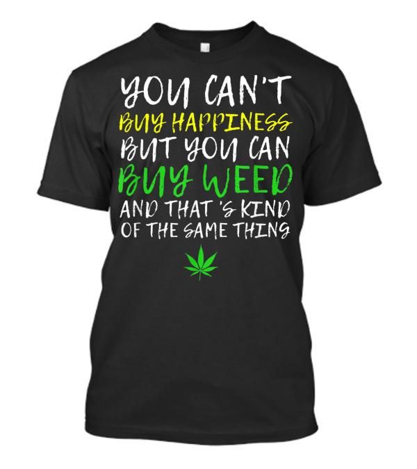 You Can't Buy Happiness But You Can Buy Weed And That's Kind Of The Same Thing T-Shirt