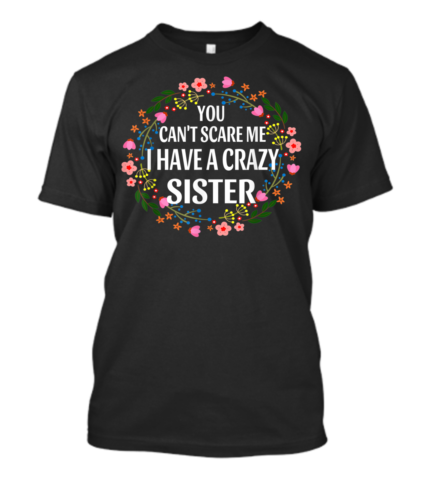 You Can't Scare Me I Have A Crazy Sister Floral T-Shirt