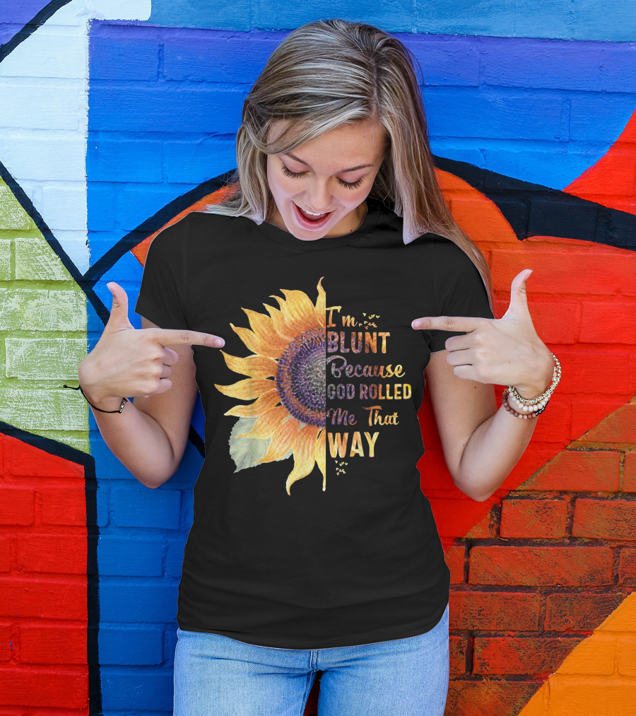 Im Blunt Because God Rolled Me That Way Sunflower T-Shirt