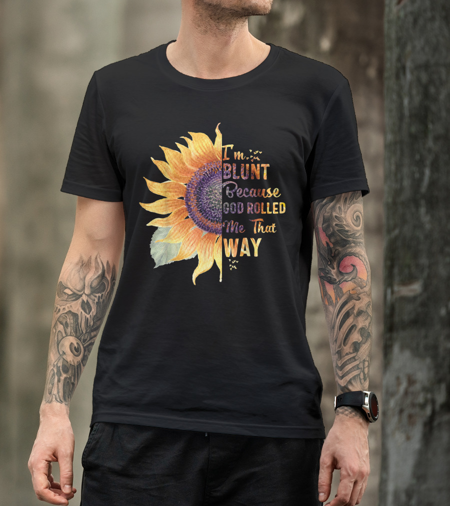 Im Blunt Because God Rolled Me That Way Sunflower T-Shirt