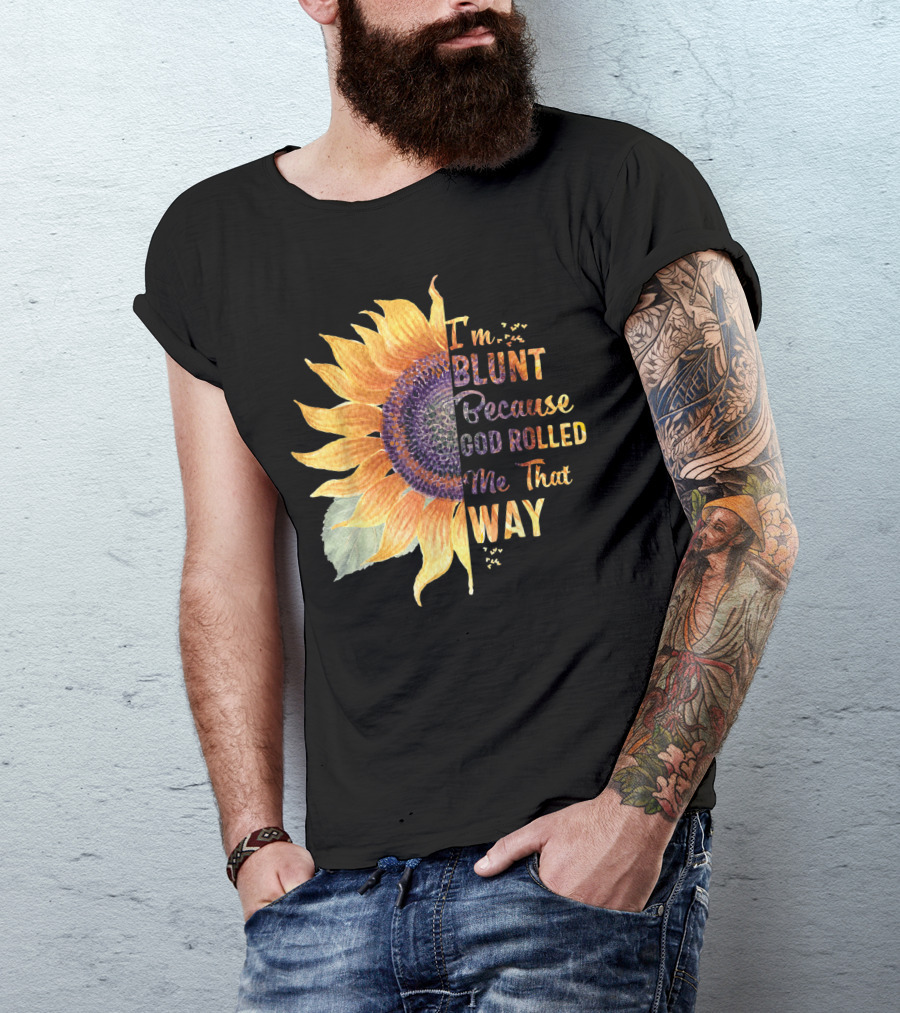Im Blunt Because God Rolled Me That Way Sunflower T-Shirt
