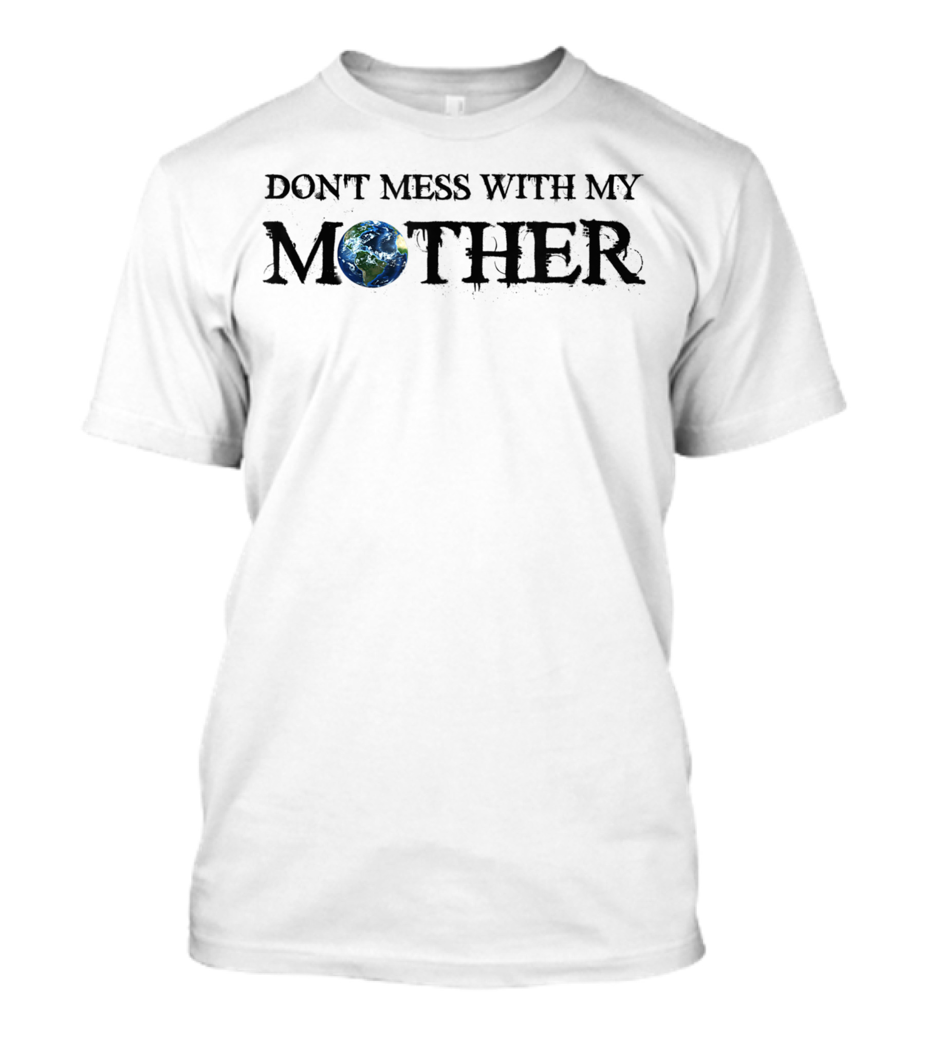 Dont Mess With My Mother Earth Day Save The Planet Earth T-Shirt