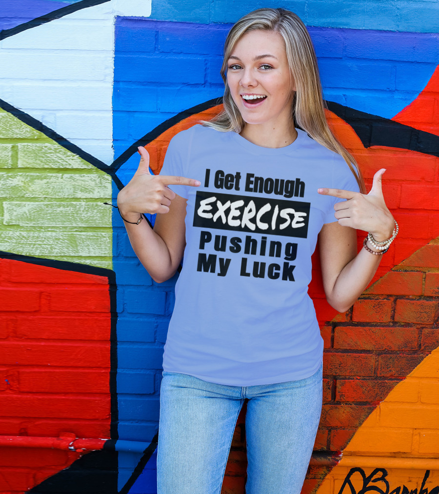 I Get Enough Exercise Pushing My Luck T-Shirt