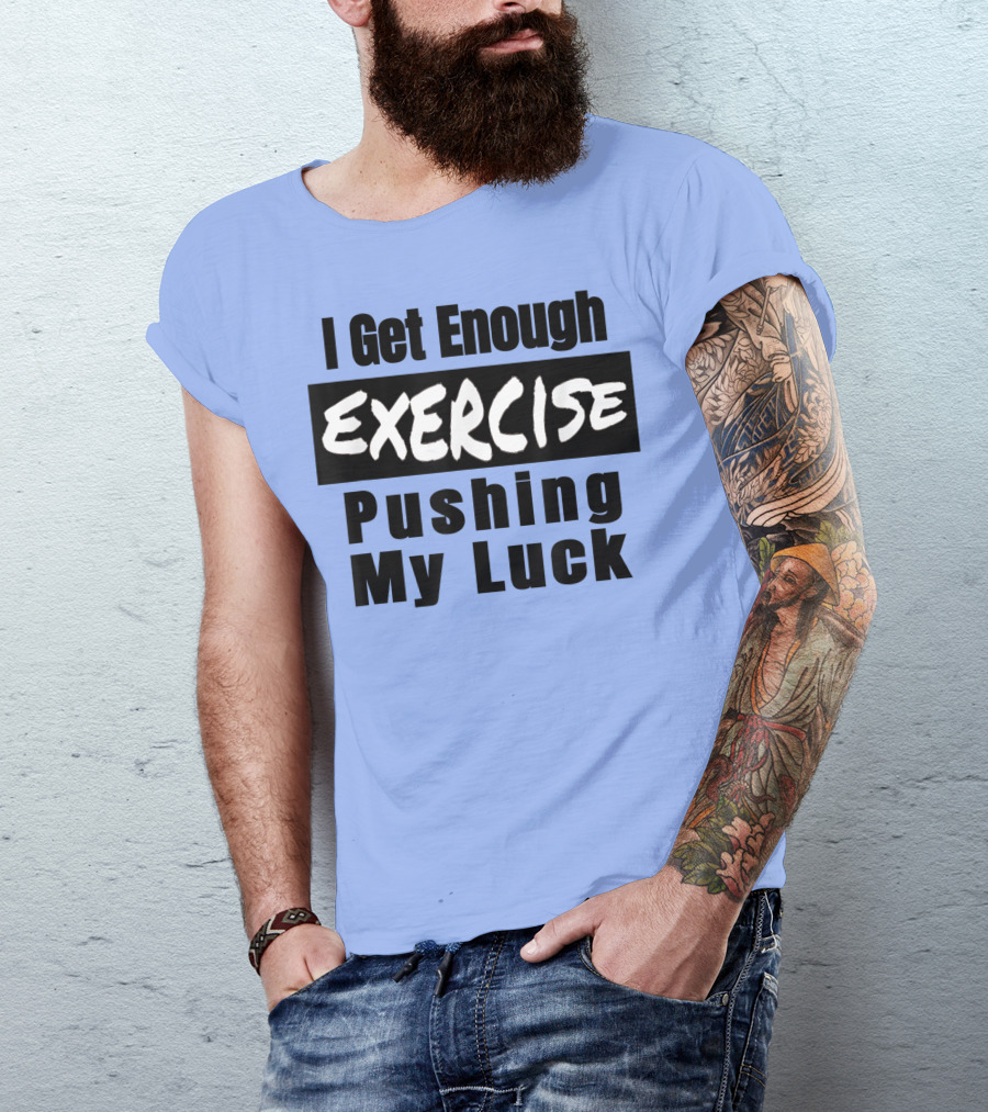 I Get Enough Exercise Pushing My Luck T-Shirt